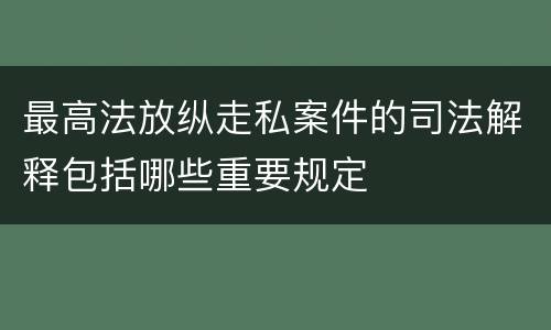 最高法放纵走私案件的司法解释包括哪些重要规定