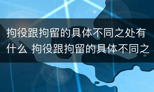 拘役跟拘留的具体不同之处有什么 拘役跟拘留的具体不同之处有什么影响