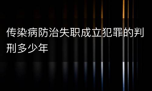 传染病防治失职成立犯罪的判刑多少年