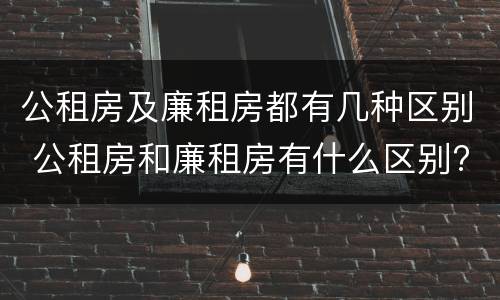 公租房及廉租房都有几种区别 公租房和廉租房有什么区别?