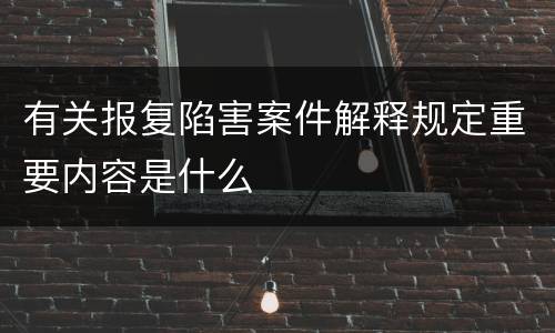 有关报复陷害案件解释规定重要内容是什么