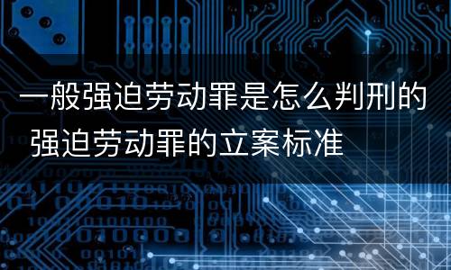 一般强迫劳动罪是怎么判刑的 强迫劳动罪的立案标准