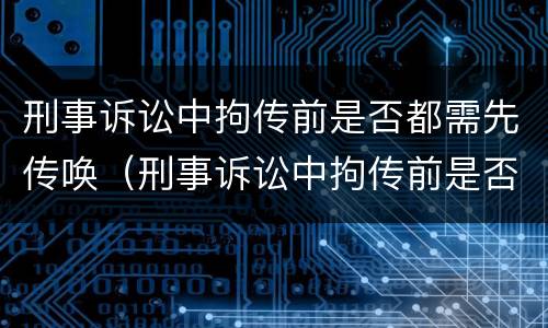 刑事诉讼中拘传前是否都需先传唤（刑事诉讼中拘传前是否都需先传唤证人）