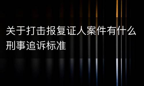 关于打击报复证人案件有什么刑事追诉标准