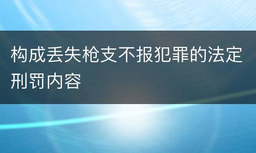 构成丢失枪支不报犯罪的法定刑罚内容