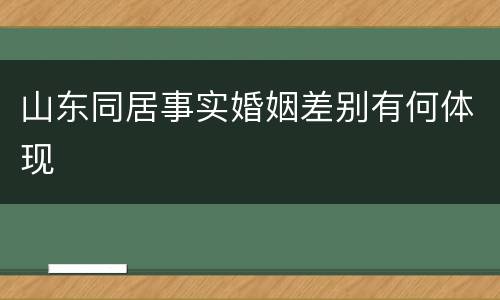 山东同居事实婚姻差别有何体现