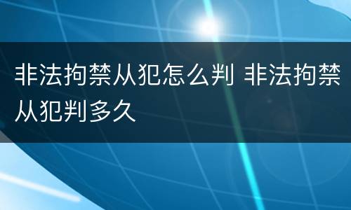 非法拘禁从犯怎么判 非法拘禁从犯判多久