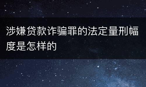 涉嫌贷款诈骗罪的法定量刑幅度是怎样的