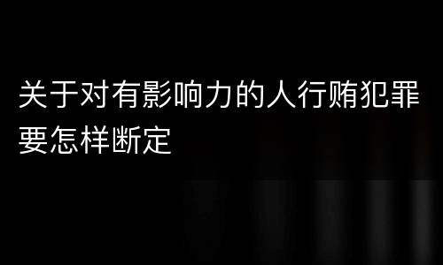 关于对有影响力的人行贿犯罪要怎样断定