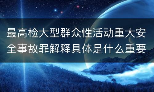 最高检大型群众性活动重大安全事故罪解释具体是什么重要内容