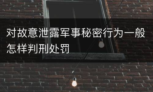 对故意泄露军事秘密行为一般怎样判刑处罚