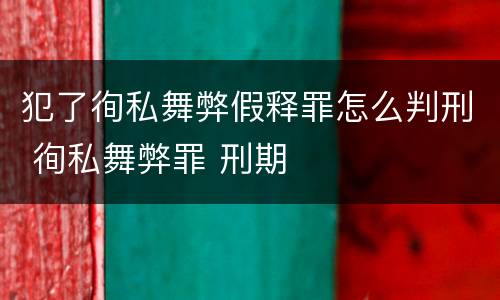 犯了徇私舞弊假释罪怎么判刑 徇私舞弊罪 刑期