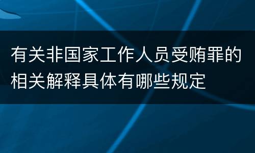 有关非国家工作人员受贿罪的相关解释具体有哪些规定