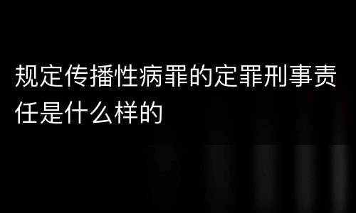 规定传播性病罪的定罪刑事责任是什么样的