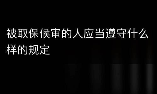 被取保候审的人应当遵守什么样的规定