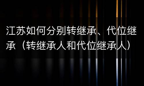 江苏如何分别转继承、代位继承（转继承人和代位继承人）