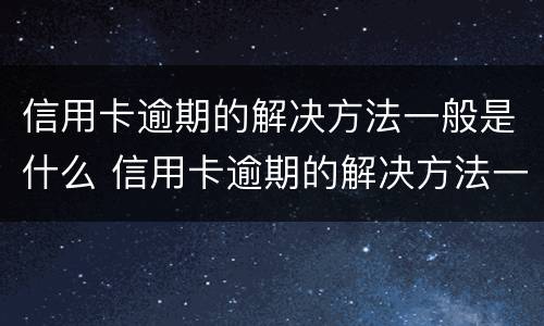 信用卡逾期的解决方法一般是什么 信用卡逾期的解决方法一般是什么意思