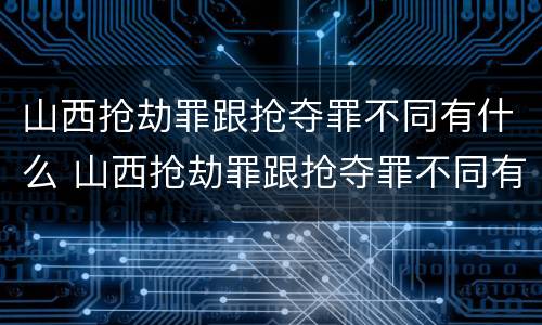 山西抢劫罪跟抢夺罪不同有什么 山西抢劫罪跟抢夺罪不同有什么区别