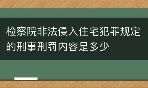 检察院非法侵入住宅犯罪规定的刑事刑罚内容是多少