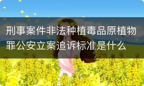 刑事案件非法种植毒品原植物罪公安立案追诉标准是什么