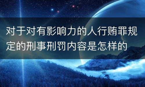 对于对有影响力的人行贿罪规定的刑事刑罚内容是怎样的