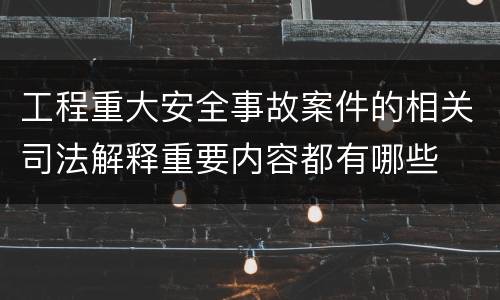 工程重大安全事故案件的相关司法解释重要内容都有哪些