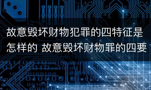 故意毁坏财物犯罪的四特征是怎样的 故意毁坏财物罪的四要件