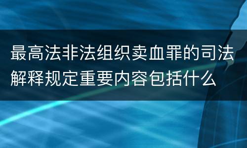 最高法非法组织卖血罪的司法解释规定重要内容包括什么