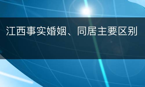 江西事实婚姻、同居主要区别