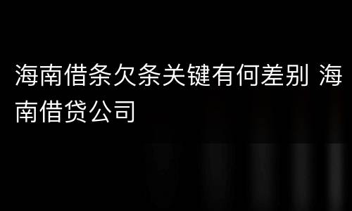 海南借条欠条关键有何差别 海南借贷公司