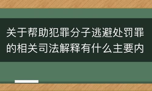 关于帮助犯罪分子逃避处罚罪的相关司法解释有什么主要内容