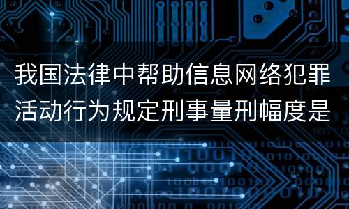 我国法律中帮助信息网络犯罪活动行为规定刑事量刑幅度是多少