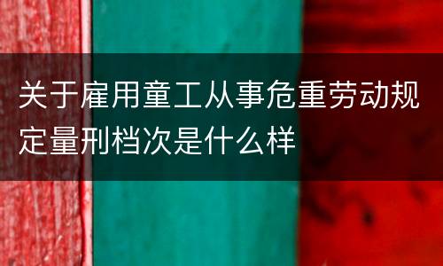 关于雇用童工从事危重劳动规定量刑档次是什么样