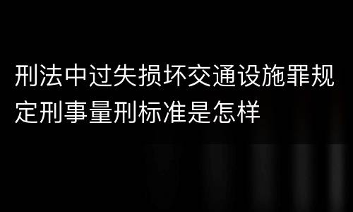 刑法中过失损坏交通设施罪规定刑事量刑标准是怎样