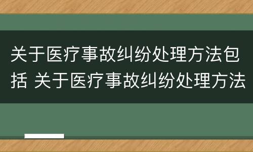 关于医疗事故纠纷处理方法包括 关于医疗事故纠纷处理方法包括哪些内容