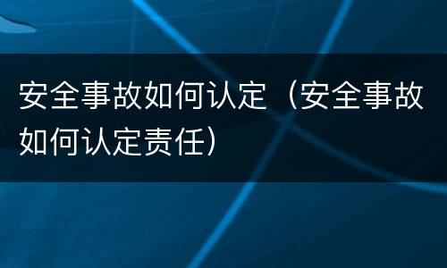 安全事故如何认定（安全事故如何认定责任）