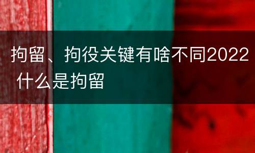 拘留、拘役关键有啥不同2022 什么是拘留