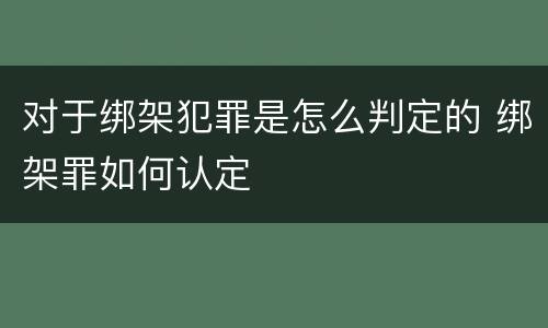 对于绑架犯罪是怎么判定的 绑架罪如何认定