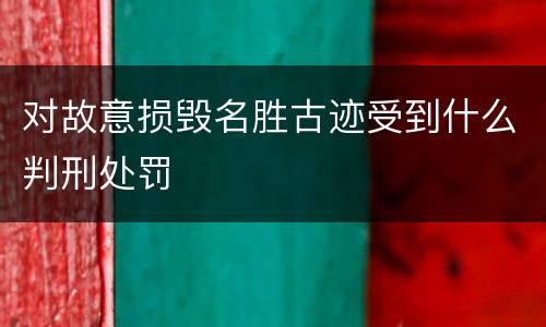 对故意损毁名胜古迹受到什么判刑处罚