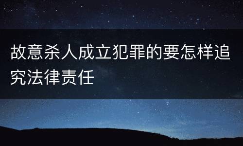 故意杀人成立犯罪的要怎样追究法律责任