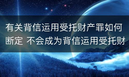 有关背信运用受托财产罪如何断定 不会成为背信运用受托财产罪的犯罪主体