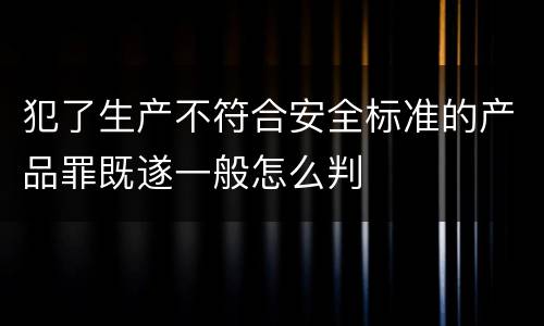 犯了生产不符合安全标准的产品罪既遂一般怎么判