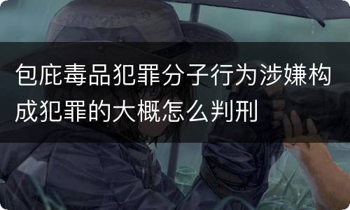 包庇毒品犯罪分子行为涉嫌构成犯罪的大概怎么判刑