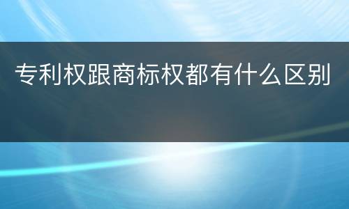 专利权跟商标权都有什么区别