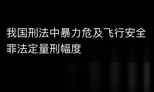 我国刑法中暴力危及飞行安全罪法定量刑幅度