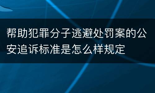 帮助犯罪分子逃避处罚案的公安追诉标准是怎么样规定