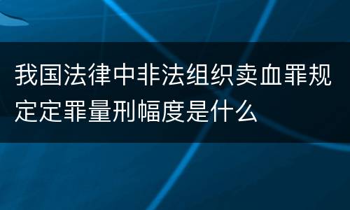 我国法律中非法组织卖血罪规定定罪量刑幅度是什么