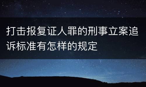 打击报复证人罪的刑事立案追诉标准有怎样的规定