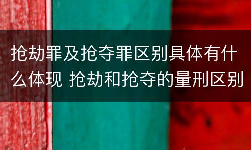 抢劫罪及抢夺罪区别具体有什么体现 抢劫和抢夺的量刑区别