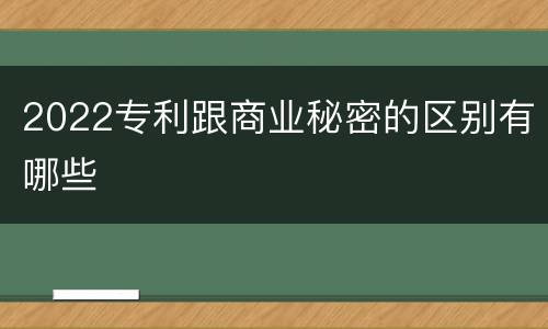 2022专利跟商业秘密的区别有哪些